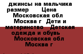 джинсы на мальчика размер 98 › Цена ­ 500 - Московская обл., Москва г. Дети и материнство » Детская одежда и обувь   . Московская обл.,Москва г.
